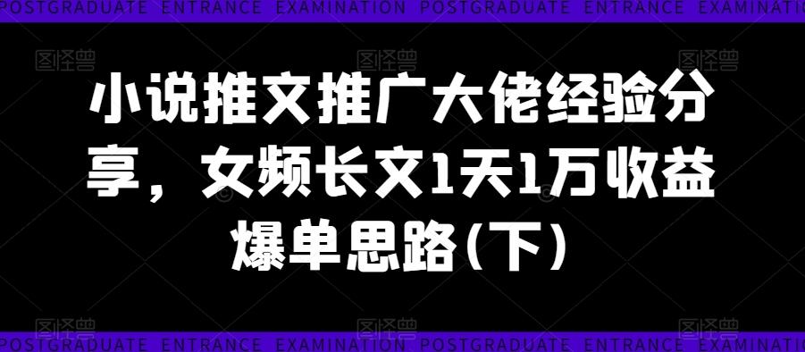 图片[1]-小说推文推广大佬经验分享，女频长文1天1万收益爆单思路(下)-天天学吧