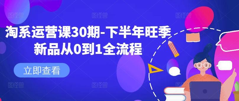 图片[1]-淘系运营课30期-下半年旺季新品从0到1全流程-天天学吧