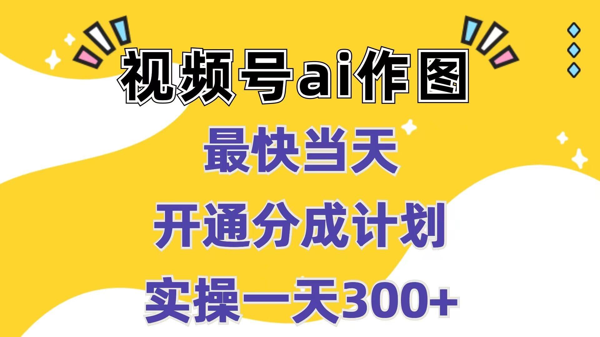 图片[1]-视频号ai作图，最快当天开通分成计划，实操一天300+-天天学吧