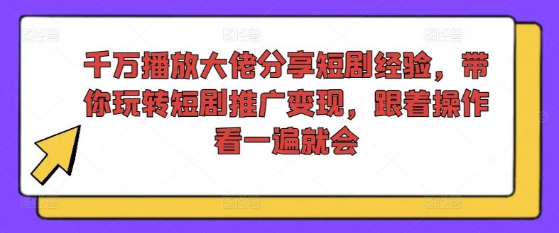 图片[1]-千万播放大佬分享短剧经验，带你玩转短剧推广变现，跟着操作看一遍就会-天天学吧