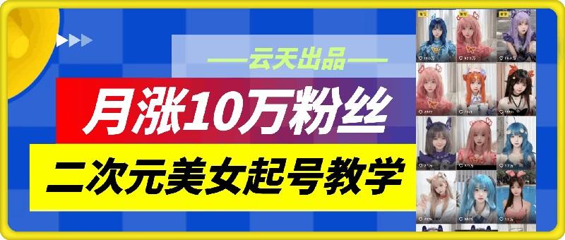 图片[1]-云天二次元美女起号教学，月涨10万粉丝，不判搬运-天天学吧