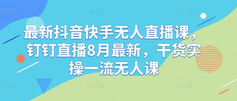 图片[1]-最新抖音快手无人直播课，钉钉直播8月最新，干货实操一流无人课-天天学吧