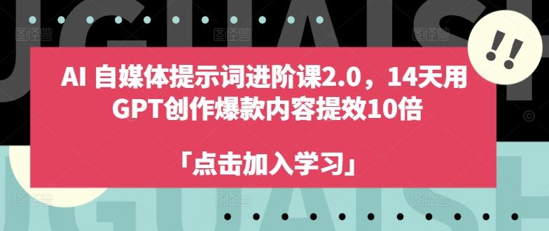 图片[1]-AI自媒体提示词进阶课2.0，14天用 GPT创作爆款内容提效10倍-天天学吧