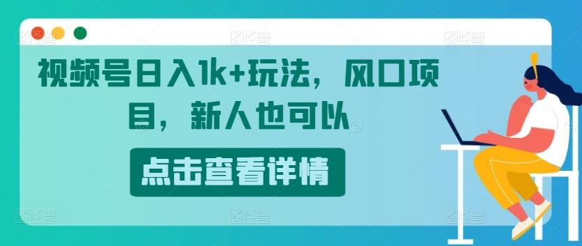 图片[1]-视频号日入1k+玩法，风口项目，新人也可以-天天学吧