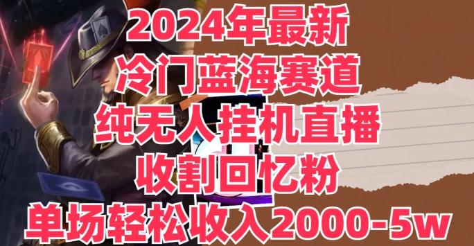 图片[1]-2024年最新冷门蓝海赛道，纯无人挂JI直播，收割回忆粉，单场收入轻松2000-5w+-天天学吧