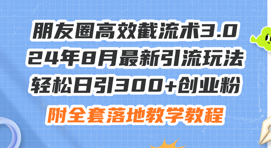 图片[1]-朋友圈高效截流术3.0，24年8月最新引流玩法，轻松日引300+创业粉，附全…-天天学吧