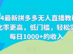 2024最新拼多多无人直播教程，转化率更高，低门槛，轻松实现每日1000+的收入-天天学吧