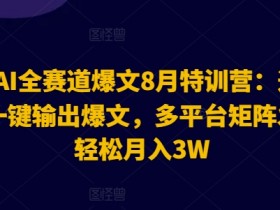 2024AI全赛道爆文8月特训营：通过AI指令一键输出爆文，多平台矩阵发布，轻松月入3W【揭秘】-天天学吧