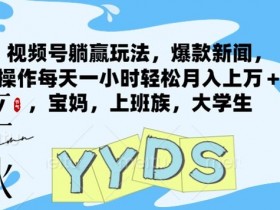 视频号躺赢玩法，爆款新闻，无脑操作每天一小时轻松月入上万+适合，宝妈，上班族，大学生-天天学吧