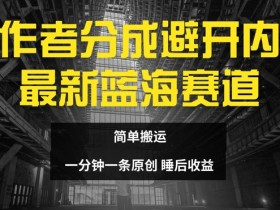 创作者分成最新蓝海赛道，避开内卷，简单搬运-天天学吧