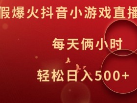 暑假爆火抖音小游戏直播，每天俩小时，轻松日入500+【揭秘】-天天学吧