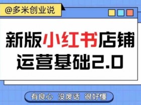 小红书开店从入门到精通，快速掌握小红书店铺运营，实现开店创收，好懂没有废话-天天学吧