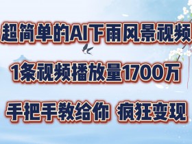 超简单的AI下雨风景视频，1条视频播放量1700万，手把手教给你【揭秘】-天天学吧