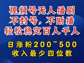 视频号无人播剧，不封号，不断播，轻松稳定百人千人，日涨粉200~500，收入最少四位数【揭秘】-天天学吧