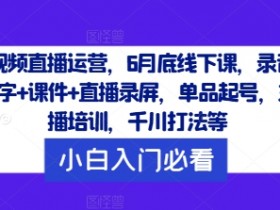 短视频直播运营，6月底线下课，录音+文字+课件+直播录屏，单品起号，主播培训，千川打法等-天天学吧