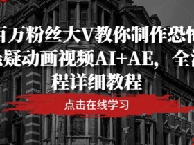 百万粉丝大V教你制作恐怖悬疑动画视频AI+AE，全流程详细教程-天天学吧