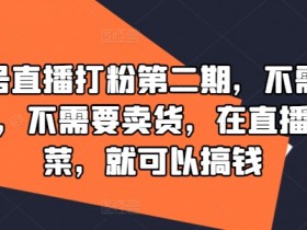 视频号直播打粉第二期，不需要拍视频，不需要卖货，在直播间做菜，就可以搞钱-天天学吧