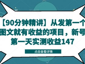 【90分钟精讲】从发第一个图文就有收益的项目，新号第一天实测收益147-天天学吧