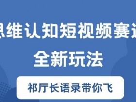 思维认知短视频赛道新玩法，胜天半子祁厅长语录带你飞【揭秘】-天天学吧