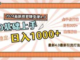 2024最新塔罗牌变现4.0，稳定日入1k+，零基础上手，全平台打通【揭秘】-天天学吧