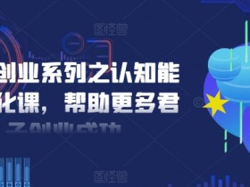 扎实创业系列之认知能力优化课，帮助更多君子创业成功-天天学吧