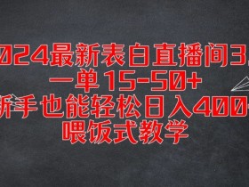 2024最新表白直播间3.0，一单15-50+，新手也能轻松日入400+，喂饭式教学【揭秘】-天天学吧