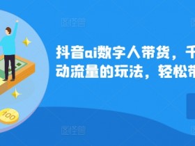 抖音ai数字人带货，千川微投流撬动流量的玩法，轻松带货几十w件-天天学吧