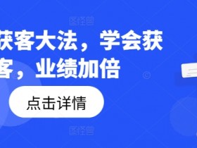 钩子获客大法，学会获客，业绩加倍-天天学吧