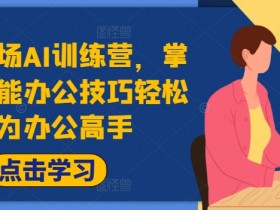 高效职场AI训练营，掌握AI智能办公技巧轻松成为办公高手，提升工作效率!-天天学吧