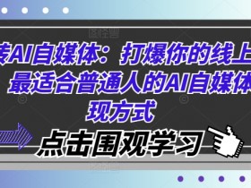 玩转AI自媒体：打爆你的线上流量，最适合普通人的AI自媒体变现方式-天天学吧