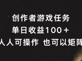 创作者游戏任务，单日收益100+，可矩阵操作【揭秘】-天天学吧