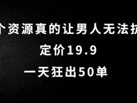 这个资源真的让男人无法抗拒，定价19.9.一天狂出50单【揭秘】-天天学吧