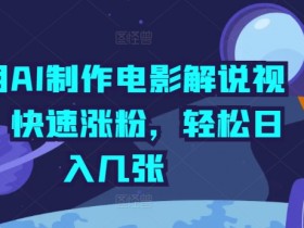 利用AI制作电影解说视频，快速涨粉，轻松日入几张-天天学吧