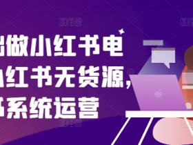 零基础做小红书电商，小红书无货源，小红书系统运营-天天学吧