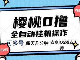 樱桃0撸项目，每天几分钟，可多号操作，全自动挂机无需你动手动脑-天天学吧