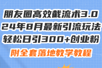 朋友圈高效截流术3.0，24年8月最新引流玩法，轻松日引300+创业粉，附全…-天天学吧