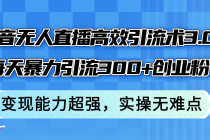 抖音无人直播高效引流术3.0，每天暴力引流300+创业粉，变现能力超强，…-天天学吧