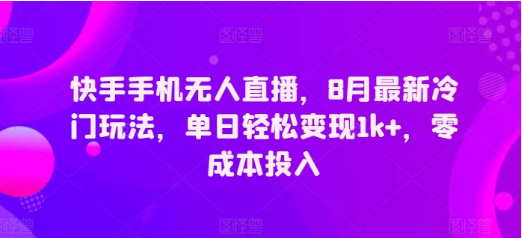 快手手机无人直播，8月最新冷门玩法，单日轻松变现1k+，零成本投入-天天学吧