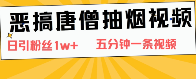 恶搞唐僧抽烟视频，日涨粉1W+，5分钟一条视频-天天学吧