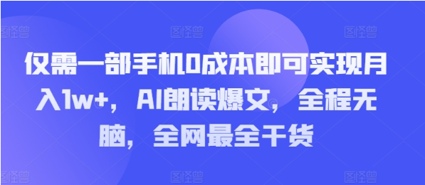 仅需一部手机0成本即可实现月入1w+，AI朗读爆文，全程无脑，全网最全干货-天天学吧