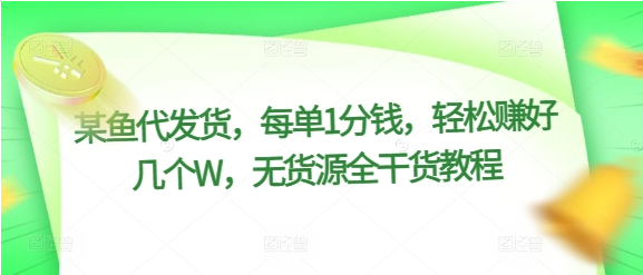 某鱼代发货，每单1分钱，轻松赚好几个W，无货源全干货教程-天天学吧