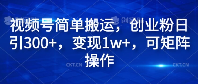 视频号简单搬运，创业粉日引300+，变现1w+，可矩阵操作-天天学吧