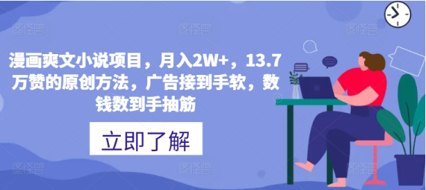 漫画爽文小说项目，月入2W+，13.7万赞的原创方法，广告接到手软，数钱数到手抽筋-天天学吧