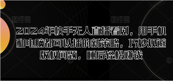 2024年快手无人直播看剧，用手机和电脑都可以播的新策略，巧妙规避版权问题，睡后轻松赚钱-天天学吧