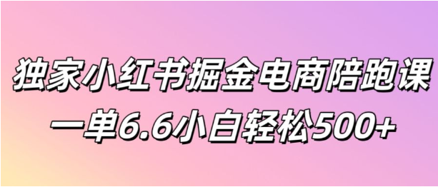 独家小红书掘金电商陪跑课一单6.6小白轻松5张-天天学吧