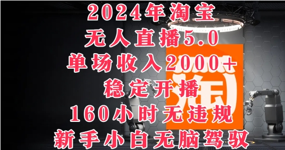 2024年淘宝无人直播5.0，单场收入2k+，稳定开播160小时无违规，新手小白无脑驾驭-天天学吧