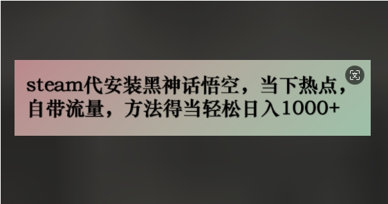 steam代安装黑神话悟空，当下热点，自带流量，方法得当轻松日入几张-天天学吧