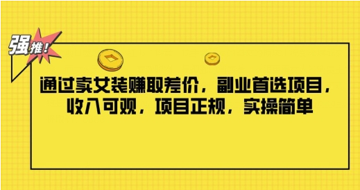 通过卖女装赚取差价，副业首选项目，收入可观，项目正规，实操简单-天天学吧