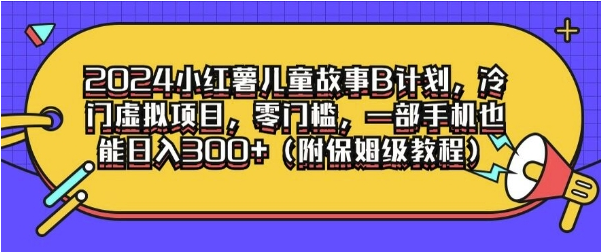 2024小红薯儿童故事B计划，冷门虚拟项目，零门槛，一部手机也能日入3张(附保姆级教程)-天天学吧