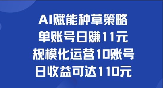 AI赋能种草策略：单账号日赚11元(覆盖抖音、快手、视频号)，规模化运营10账号日收益可达110元-天天学吧